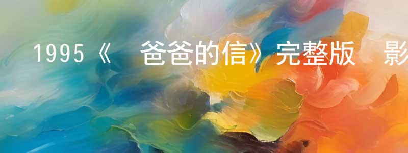 陳宗存發布1995《給爸爸的信》完整版電影/在線觀看/百度云-美劇天堂